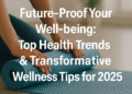Future-Proof Your Well-being: Top Health Trends & Transformative Wellness Tips for 2025